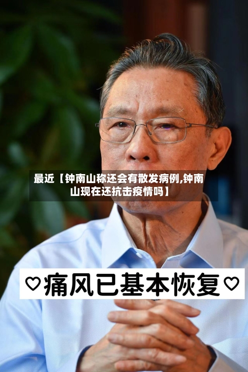 最近【钟南山称还会有散发病例,钟南山现在还抗击疫情吗】