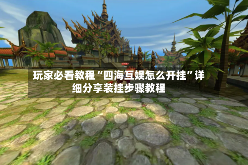 玩家必看教程“四海互娱怎么开挂”详细分享装挂步骤教程