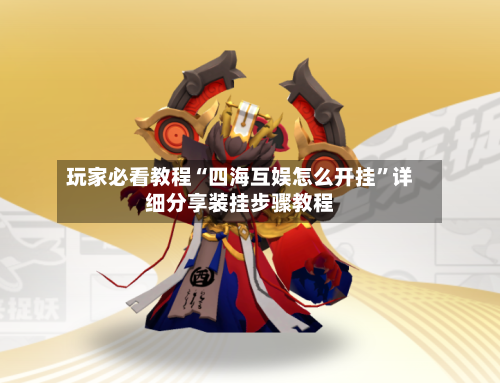 玩家必看教程“四海互娱怎么开挂”详细分享装挂步骤教程-第2张图片