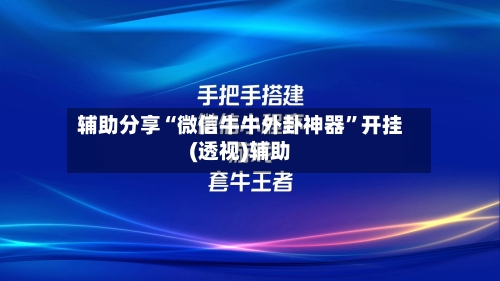 辅助分享“微信牛牛外卦神器	”开挂(透视)辅助-第3张图片