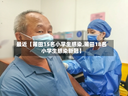 最近【莆田15名小学生感染,莆田18名小学生感染新冠】-第2张图片