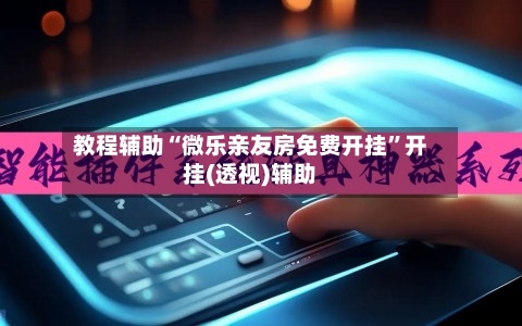 教程辅助“微乐亲友房免费开挂”开挂(透视)辅助