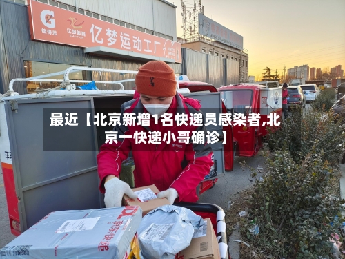 最近【北京新增1名快递员感染者,北京一快递小哥确诊】-第2张图片