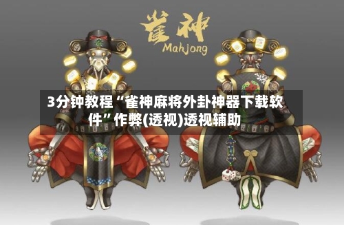 3分钟教程“雀神麻将外卦神器下载软件”作弊(透视)透视辅助