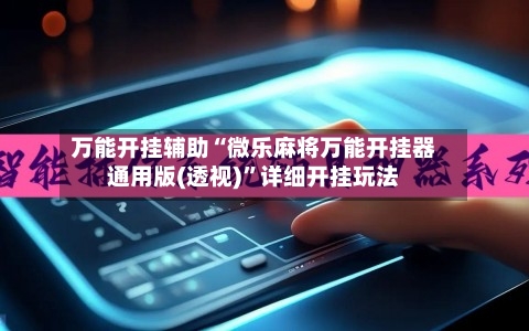 万能开挂辅助“微乐麻将万能开挂器通用版(透视)”详细开挂玩法-第2张图片