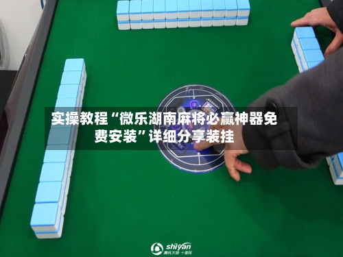 实操教程“微乐湖南麻将必赢神器免费安装”详细分享装挂