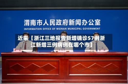 近来【浙江三地报告新增确诊57例浙江新增三例病例在哪个市】
