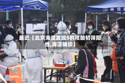 最近【北京海淀发现5例核酸初筛阳性,海淀确诊】