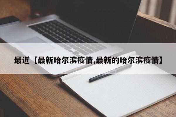 最近【最新哈尔滨疫情,最新的哈尔滨疫情】