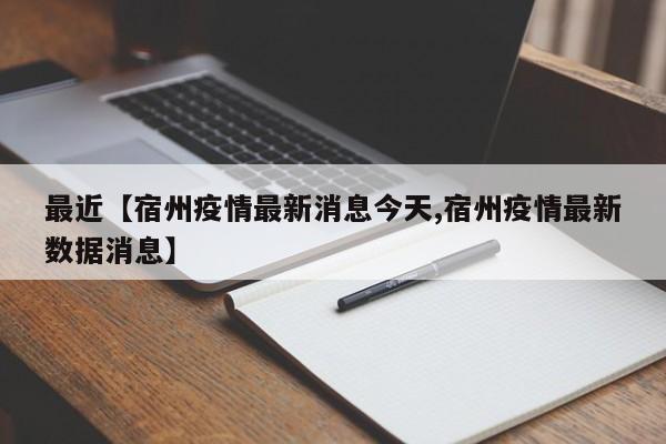 最近【宿州疫情最新消息今天,宿州疫情最新数据消息】