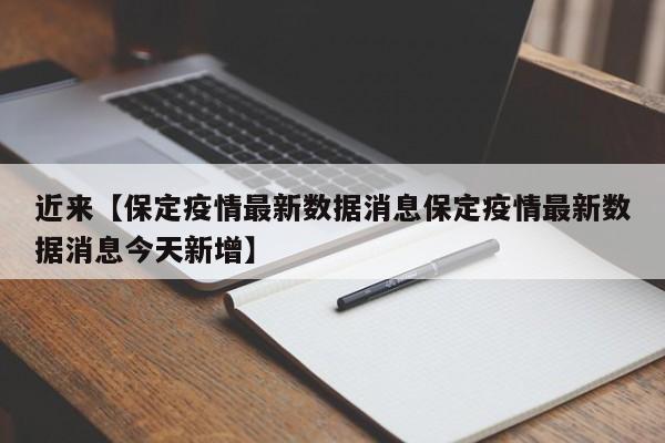 近来【保定疫情最新数据消息保定疫情最新数据消息今天新增】