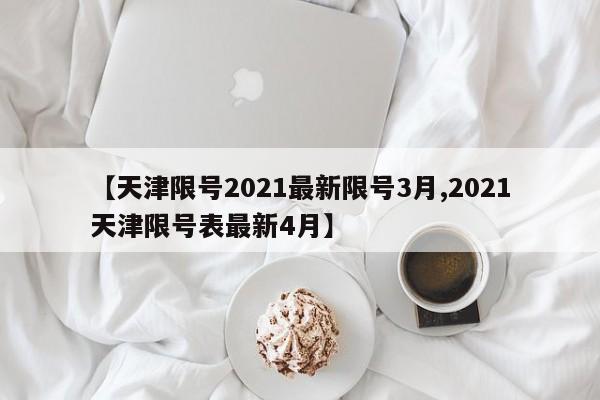 【天津限号2021最新限号3月,2021天津限号表最新4月】