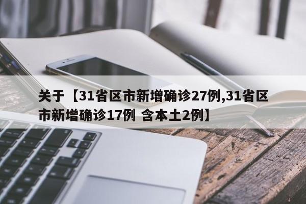 关于【31省区市新增确诊27例,31省区市新增确诊17例 含本土2例】