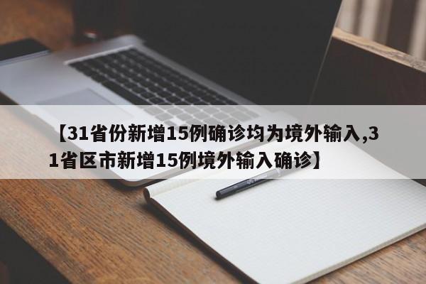【31省份新增15例确诊均为境外输入,31省区市新增15例境外输入确诊】