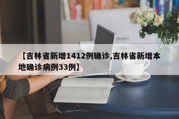 【吉林省新增1412例确诊,吉林省新增本地确诊病例33例】