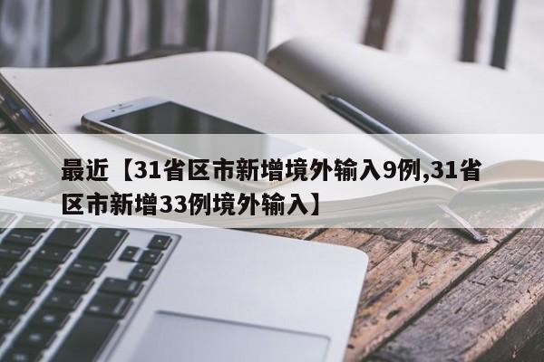 最近【31省区市新增境外输入9例,31省区市新增33例境外输入】