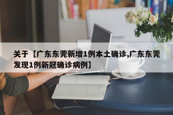 关于【广东东莞新增1例本土确诊,广东东莞发现1例新冠确诊病例】