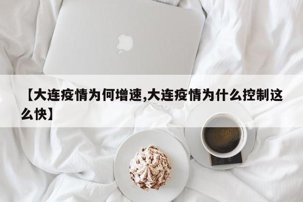 【大连疫情为何增速,大连疫情为什么控制这么快】