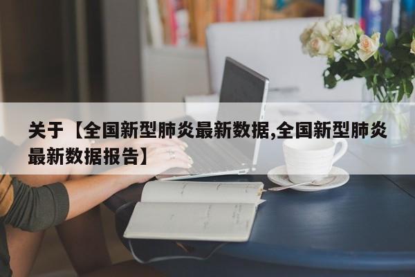关于【全国新型肺炎最新数据,全国新型肺炎最新数据报告】