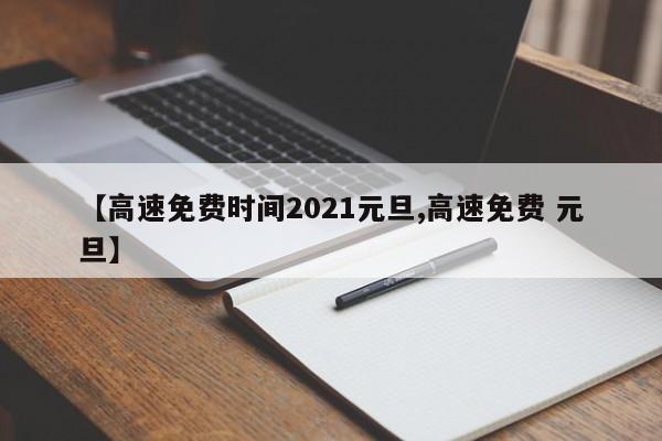 【高速免费时间2021元旦,高速免费 元旦】