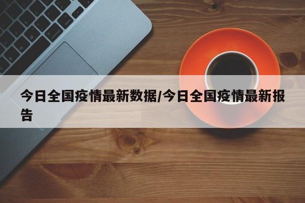 今日全国疫情最新数据/今日全国疫情最新报告