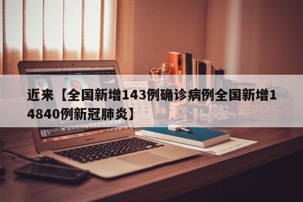 近来【全国新增143例确诊病例全国新增14840例新冠肺炎】