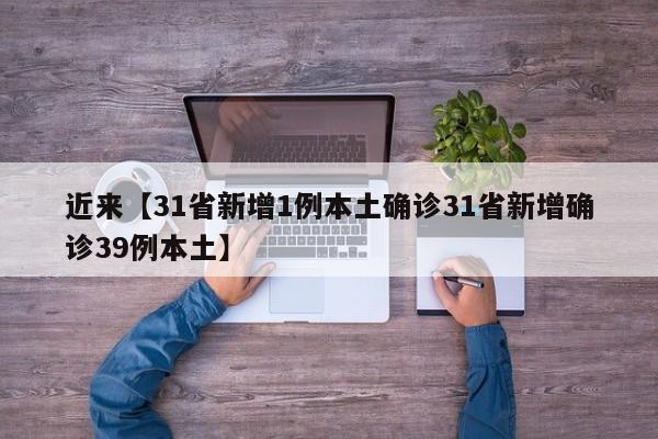 近来【31省新增1例本土确诊31省新增确诊39例本土】