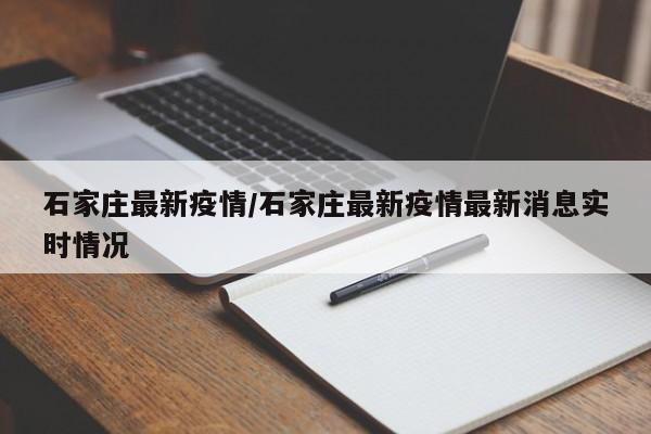 石家庄最新疫情/石家庄最新疫情最新消息实时情况