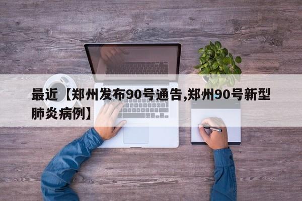 最近【郑州发布90号通告,郑州90号新型肺炎病例】