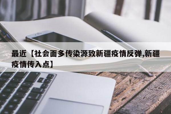 最近【社会面多传染源致新疆疫情反弹,新疆疫情传入点】